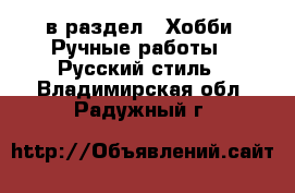  в раздел : Хобби. Ручные работы » Русский стиль . Владимирская обл.,Радужный г.